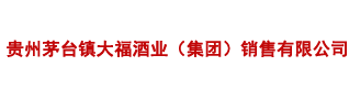 茅台镇大福酒厂-贵州茅台镇大福酒业（集团）销售有限公司
